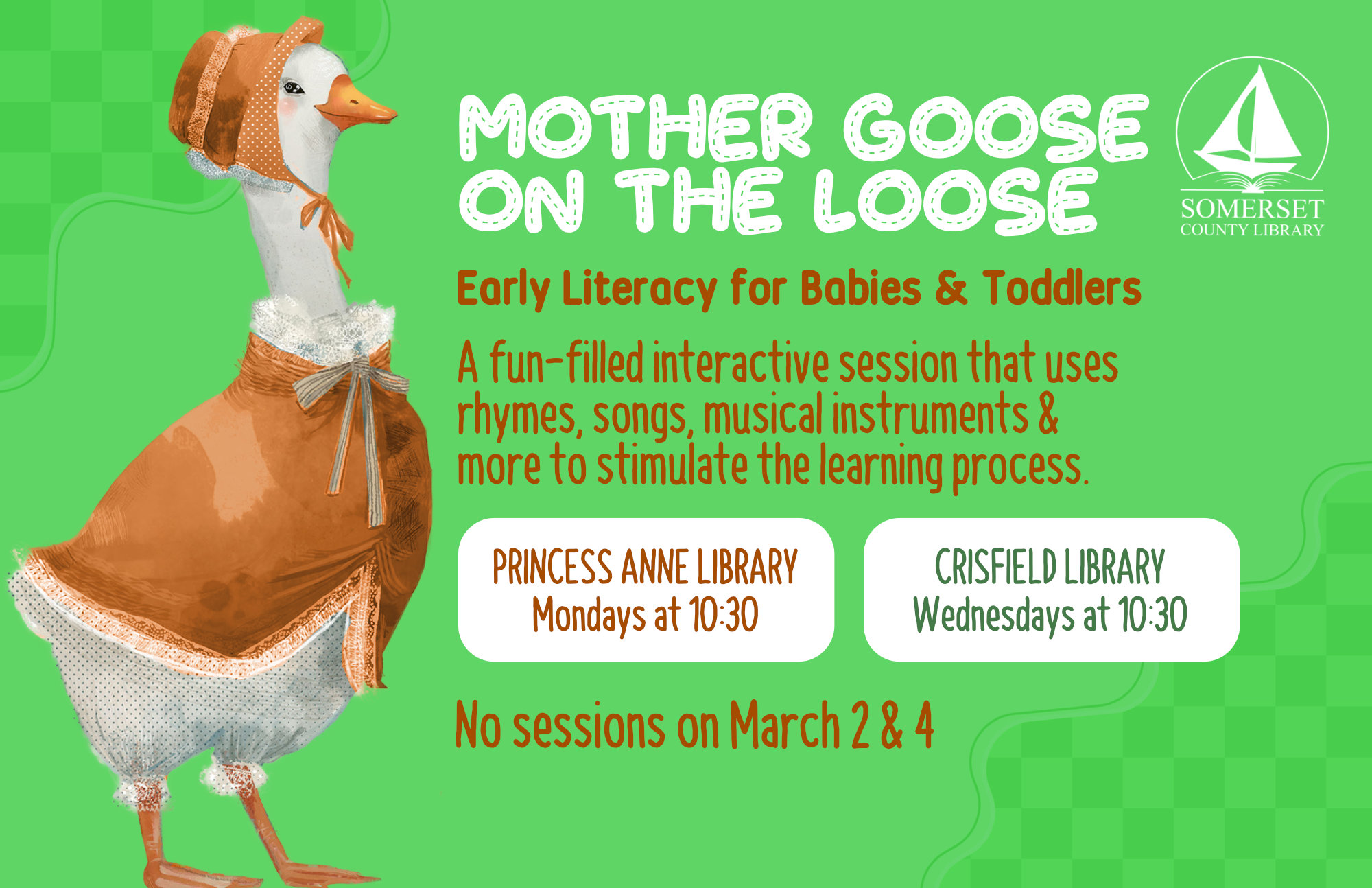 Mother Goose Crisfield Wednesdays at 10:30am This is an early literacy program for babies & toddlers! It is a fun-filled interactive session that uses rhymes, songs, musical instruments & more to stimulate the learning process. Princess Anne Mondays at 10:30am on the Loose! No sessions on March 2 & 4 and April 6, 8, 20 & 22