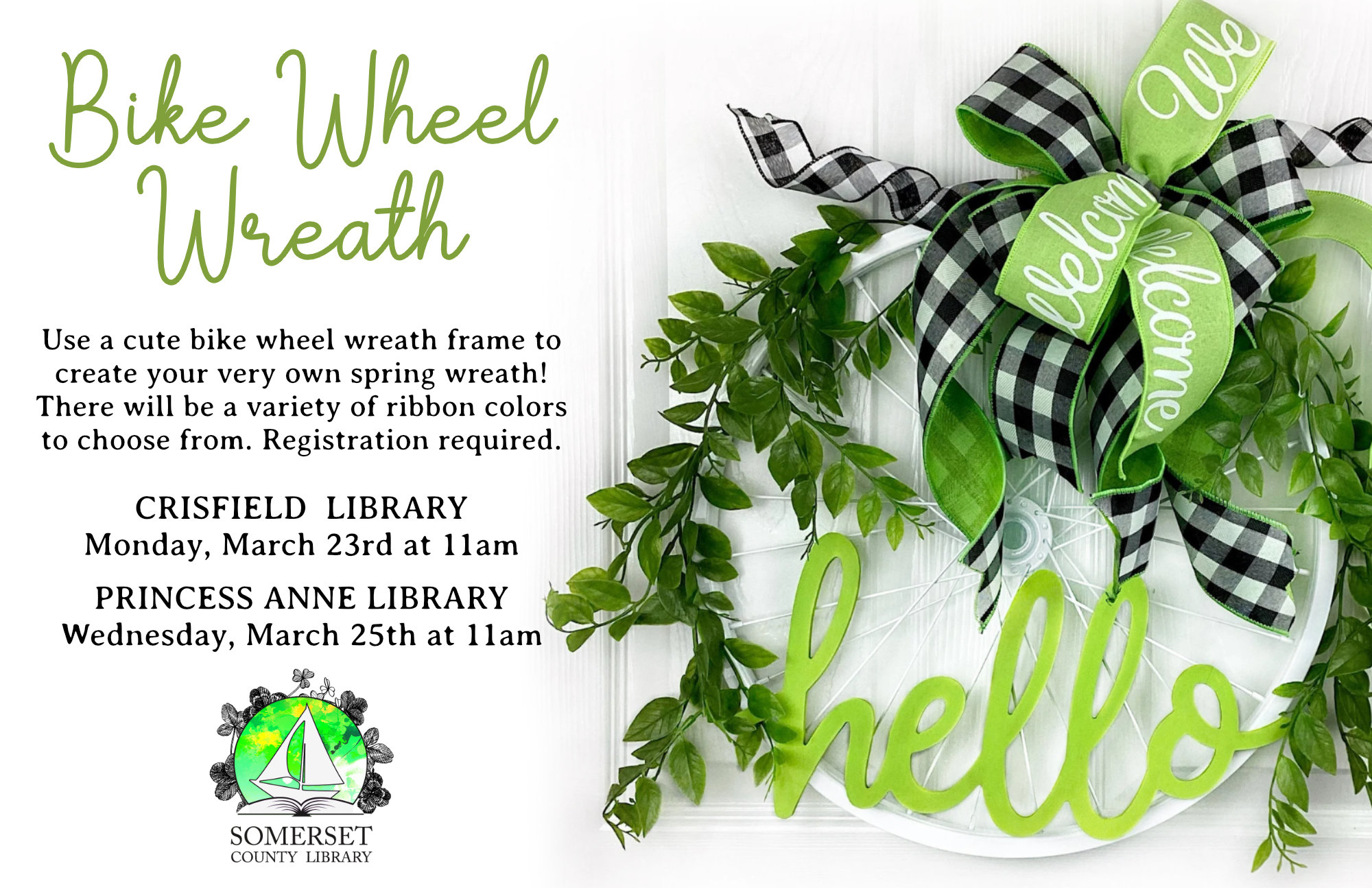 BIKE WHEEL WREATH CRISFIELD Monday, March 23rd at 11am PRINCESS ANNE Wednesday, March 25th at 11am Use a cute bike wheel wreath frame to create your very own spring wreath! There will be a variety of ribbon colors to choose from. Registration required.