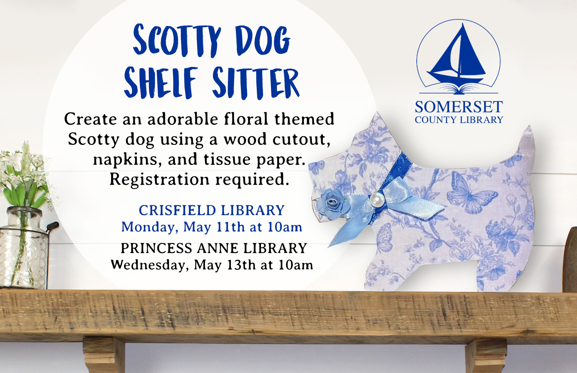 Scotty Dog Shelf Sitter Monday, May 11th at 10am Create an adorable floral themed Scotty dog using a wood cutout, napkins, and tissue paper. Registration required.