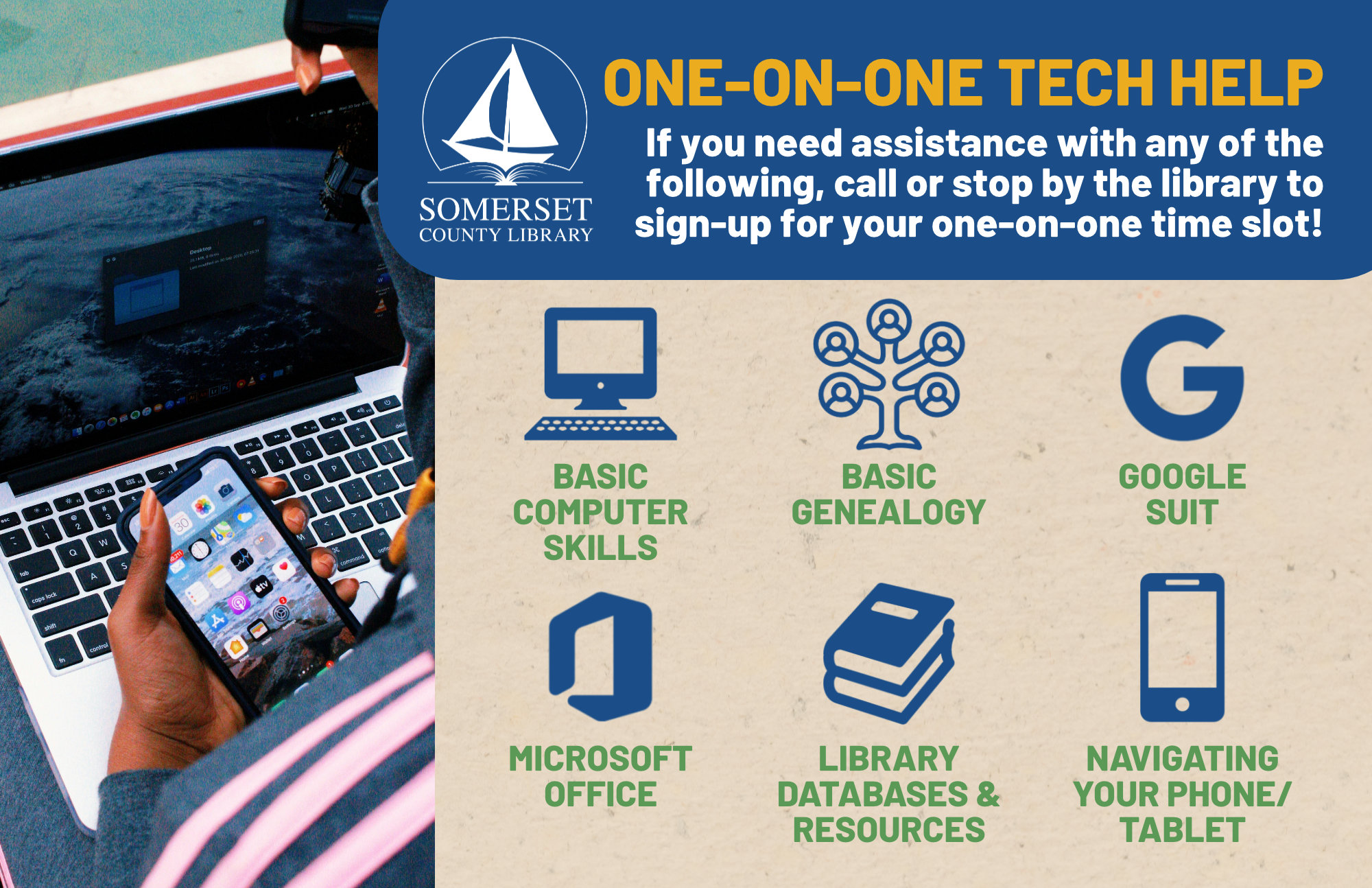 Tech Help If you need assistance with any of the following, call or stop by the library to sign-up for your one-on-one time slot! Basic computer skills Basic genealogy Google Suite Microsoft Office Library databases & resources Navigating your phone/tablet