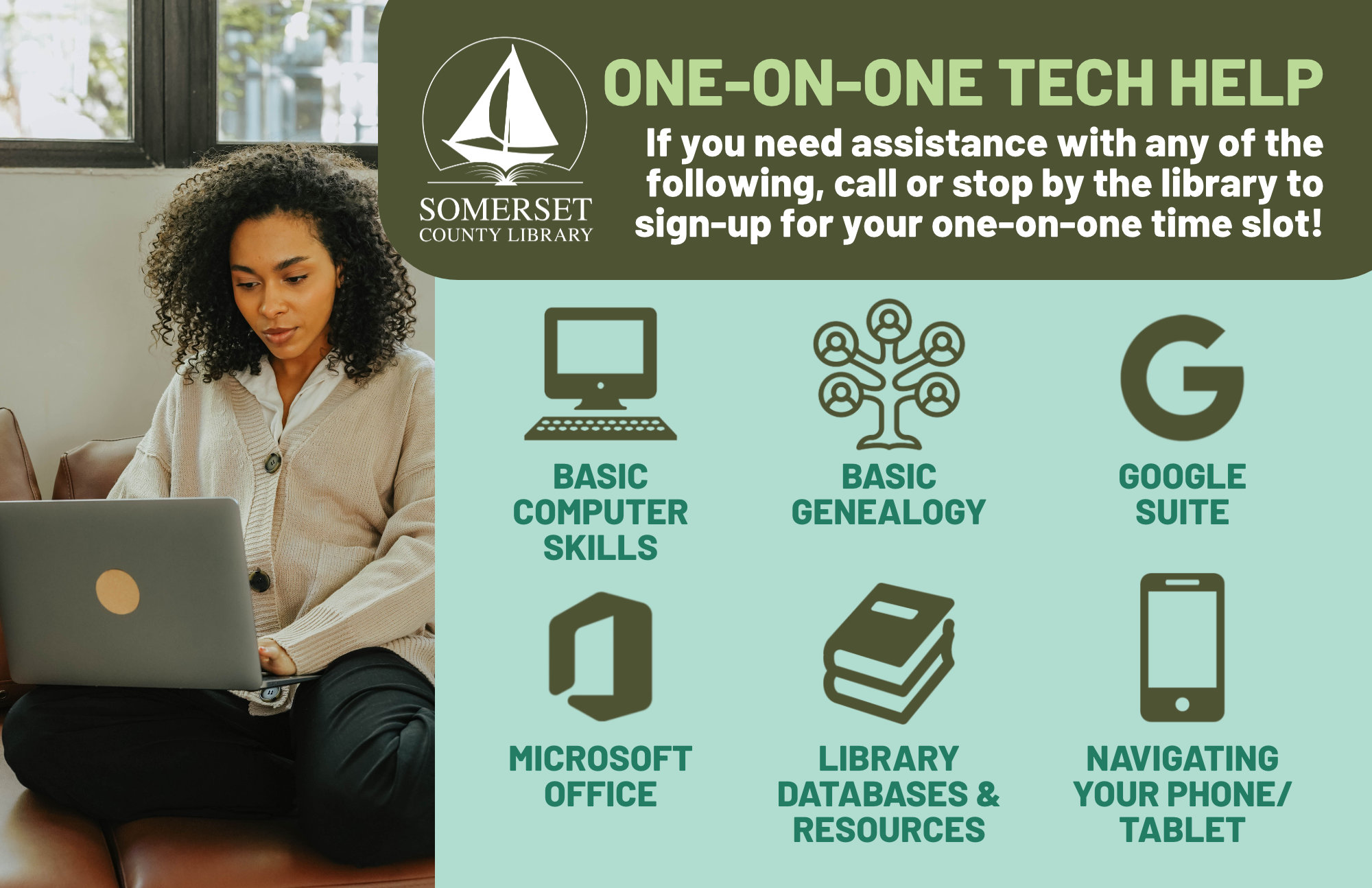 Tech Help If you need assistance with any of the following, call or stop by the library to sign-up for your one-on-one time slot! Basic computer skills Basic genealogy Google Suite Microsoft Office Library databases & resources Navigating your phone/tablet