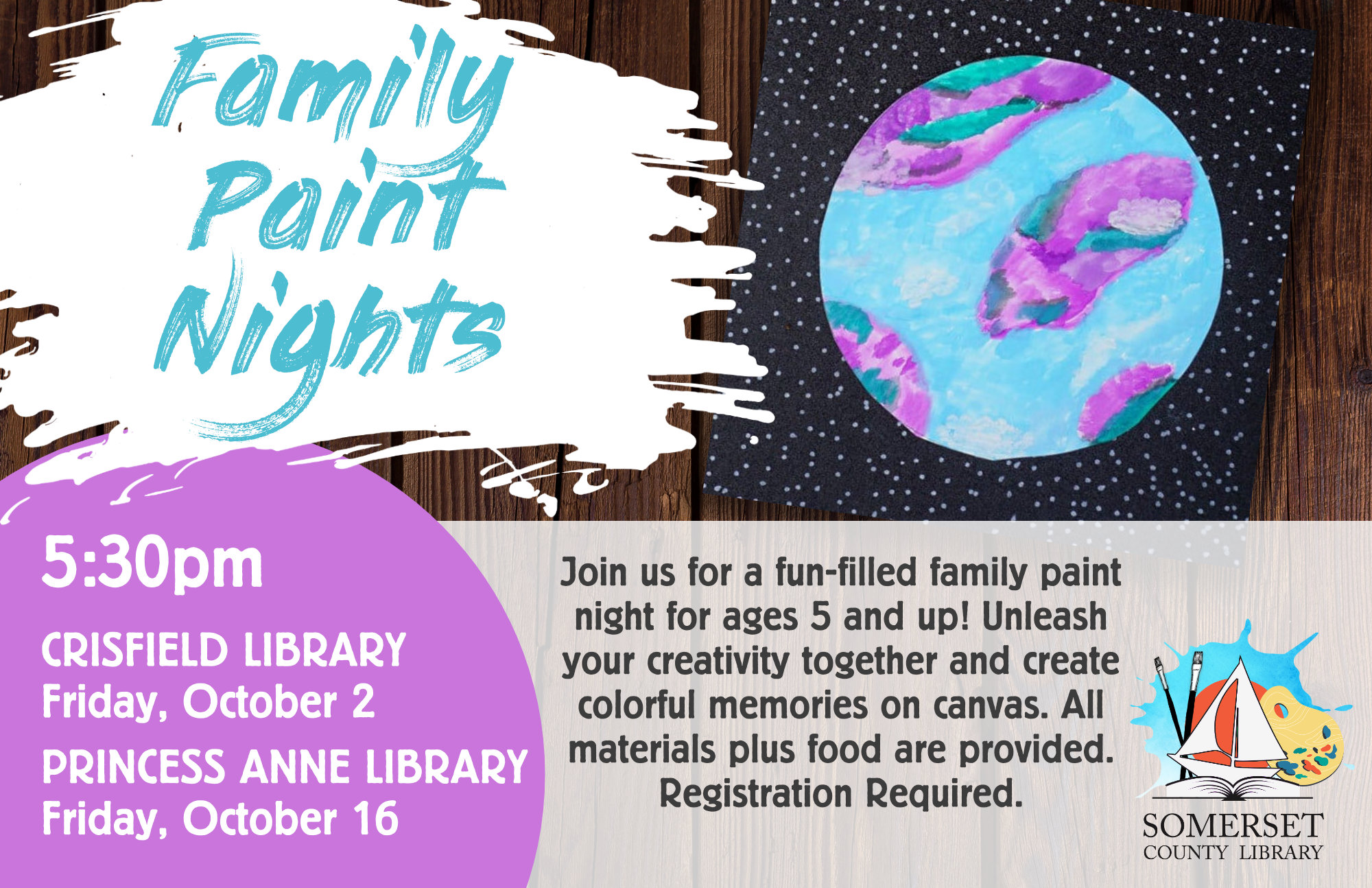 FAMILY PAINT NIGHTS Join us for a fun-filled family paint night! Unleash your creativity together and create colorful memories on canvas. All materials plus food are provided. Recommended ages 5 and up. Registration Required. Crisfield: September 3 (Thursday) & October 2 Princess Anne: September 18 & October 16 @ 5:30 September: Field of Sunflowers October: Watercolor Planets