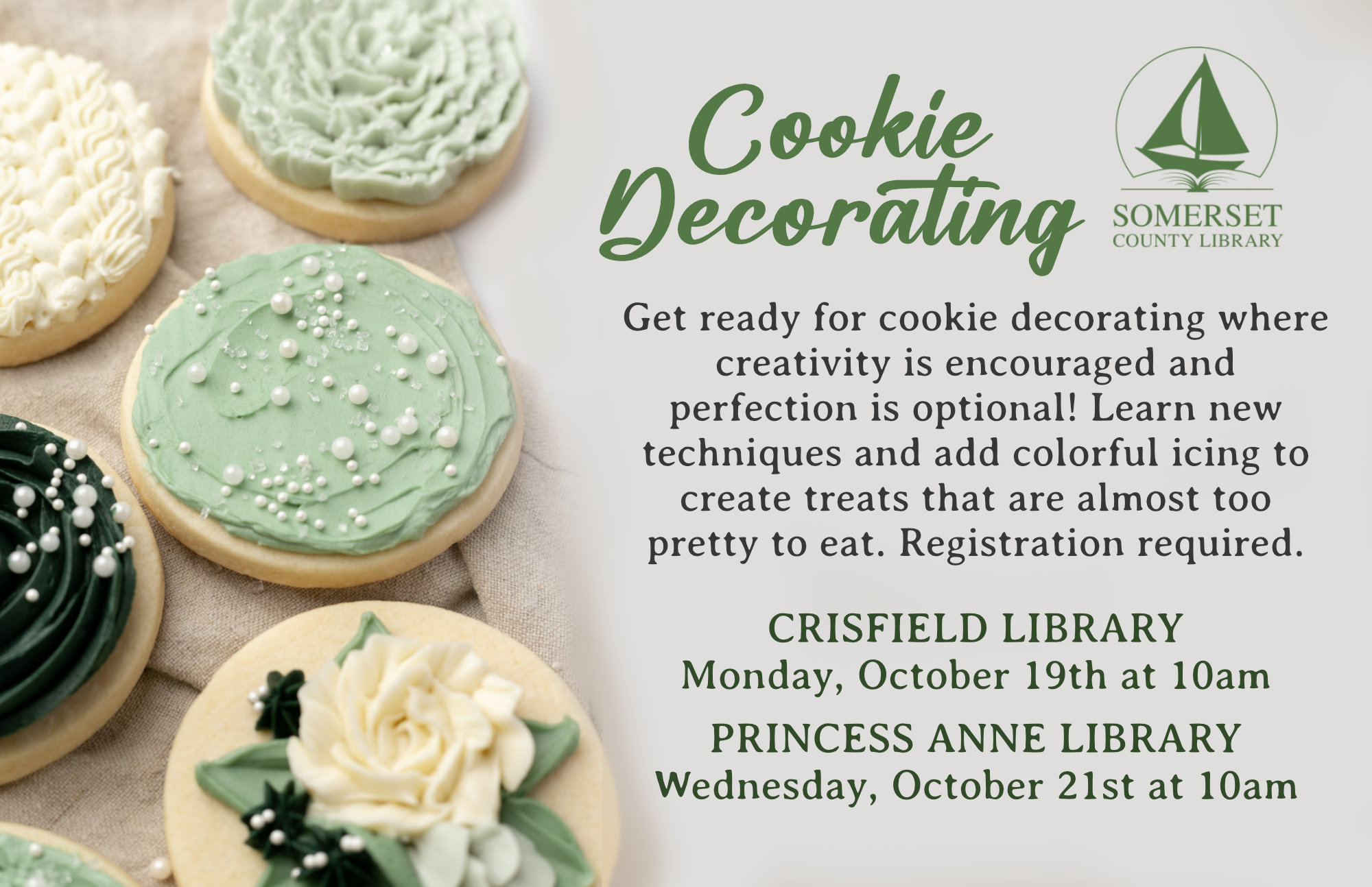Cookie Decorating Crisfield Monday,October 19th at 10am Princess Anne Wednesday, October 21st at 10am Get ready for a fun-filled cookie decorating class where creativity is encouraged and perfection is optional! Learn decorating techniques, add colorful icing and sprinkles, and create treats that are almost too pretty to eat. If a cookie breaks, just eat the evidence.
